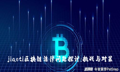 jiaoti区块链法律问题探讨：挑战与对策