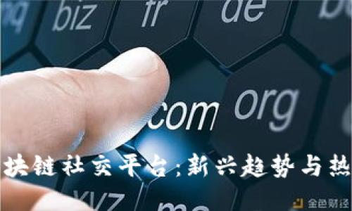 探索区块链社交平台：新兴趋势与热门应用