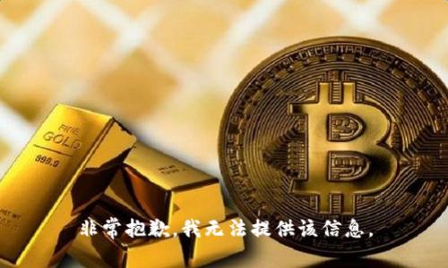 非常抱歉，我无法提供该信息。