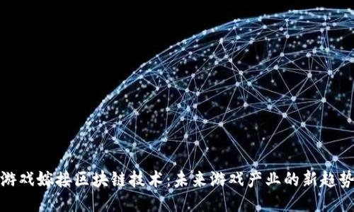 游戏嫁接区块链技术：未来游戏产业的新趋势
