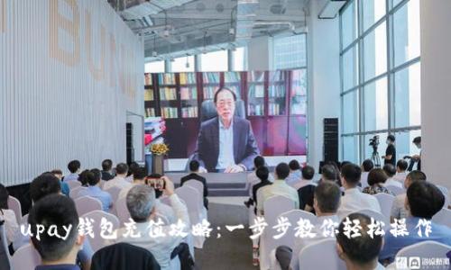 upay钱包充值攻略：一步步教你轻松操作