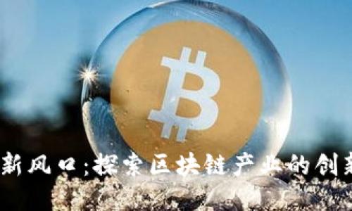 2023年新风口：探索区块链产业的创新与机遇