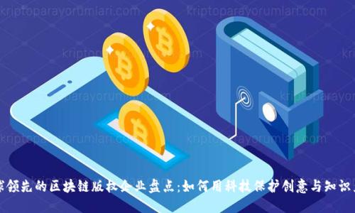 全球领先的区块链版权企业盘点：如何用科技保护创意与知识产权