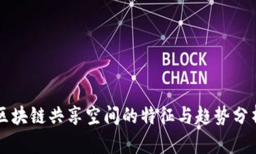 区块链共享空间的特征与趋势分析