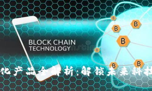 区块链商业化产品全解析：解锁未来科技的无限可能