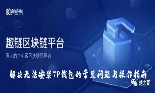 解决无法安装TP钱包的常见问题与操作指南