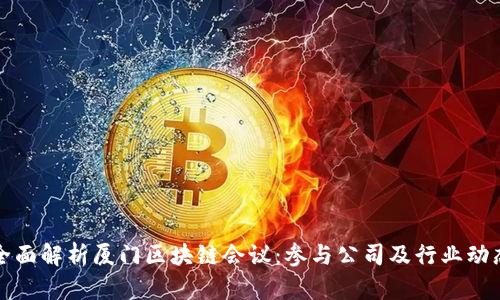 全面解析厦门区块链会议：参与公司及行业动态