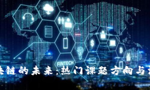 探索区块链的未来：热门课题方向与深度剖析