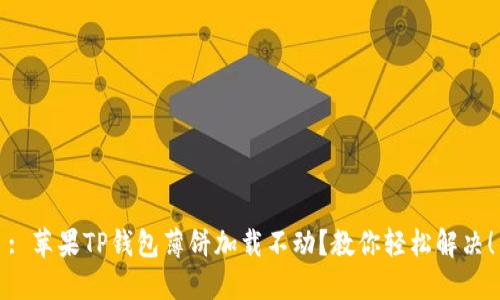 : 苹果TP钱包薄饼加载不动？教你轻松解决！