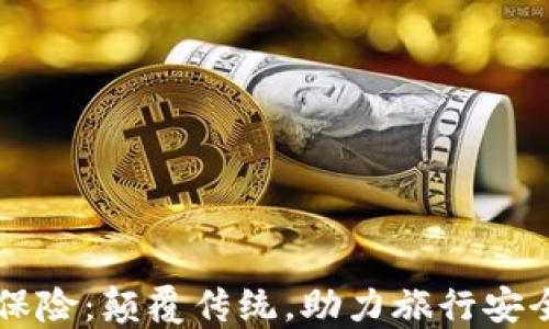 
区块链旅游保险：颠覆传统，助力旅行安全的创新力量