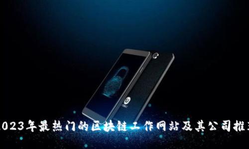 2023年最热门的区块链工作网站及其公司推荐