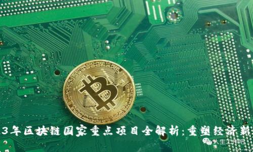 2023年区块链国家重点项目全解析：重塑经济新生态