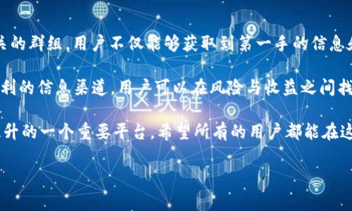 t p钱包有群吗

简介
在数字货币和区块链技术日益普及的今天，越来越多的人开始使用比特币、以太坊等加密货币。而与之相关的钱包应用也层出不穷。t p钱包作为一种相对新兴的钱包应用，自然吸引了不少用户的关注。那么，t p钱包是否有群，用户如何进行交流和获取更多信息呢？

t p钱包的概况
t p钱包是一款致力于用户方便安全地存储和管理数字货币的应用。其功能不仅支持多种类型的数字资产，还提供了便于交易的操作界面。市场上不同的钱包应用功能各异，但大多数都以用户体验为核心，力求在安全与便捷之间找到最佳平衡。

除了基本的资产管理功能，t p钱包的设计也充分考虑了用户的安全需求。例如，通过双重认证、冷存储等方式，确保用户的资产安全不受威胁。此外，t p钱包常常会通过更新不断引入新的功能，以应对市场变化和用户需求。

用户社区和交流平台的重要性
对于任何一种金融工具，尤其是数字资产的管理工具，用户社区和社交平台都扮演着至关重要的角色。用户可以在这些平台上分享经验、交流使用心得、获取技术支持等。这不仅可以丰富用户的使用体验，也有助于增强用户对该钱包的信任。

在t p钱包的生态中，是否存在群组讨论是用户非常关心的问题。通过群组，用户可以快速获取信息，参加讨论，甚至和开发团队进行互动。这种直接的交流方式有助于用户在使用过程中避免不必要的误区，提高资产管理的效率。

t p钱包是否有群？
根据用户反馈和网络搜索，t p钱包确实存在一些线上交流的群组。这些群组通常在社交媒体平台、即时通讯软件和专业论坛上建立。在此类群组中，用户可以进行以下几方面的交流：

ul
listrong技术支持：/strong用户可以在群组中询问关于钱包使用的问题，得到其他用户或群主的解答。/li
listrong功能讨论：/strong大家可以分享使用中发现的新功能，以及对现有功能的改进建议。/li
listrong安全经验：/strong交流安全使用钱包的心得和经验，防范网络诈骗和资产损失。/li
listrong市场动向：/strong通过讨论市场动态，用户可以了解到更多关于比特币等数字货币的投资机会。/li
listrong活动信息：/strong钱包团队会在社群中发布各类活动和更新公告，让用户及时关注相关动态。/li
/ul

如何找到t p钱包的群组？
寻找t p钱包的交流群不是一件困难的事情。用户可以通过以下几种方式来找到这些群组：

ul
listrong官方网站：/strong一些钱包应用会在官方网站上发布其社群信息，包括微信群、QQ群或Telegram群组链接。/li
listrong社交媒体：/strong用户可以关注t p钱包的官方社交媒体账号，常常可以在发布的内容中找到相关的群组信息。/li
listrong社区论坛：/strong访问一些专业的数字货币讨论论坛，通常有用户分享关于t p钱包的交流群地址。/li
listrong搜索引擎：/strong在搜索引擎中直接输入“t p钱包 群组”可以找到一些有用的链接。/li
/ul

如何参与t p钱包的群组？
找到群组之后，用户需要按照群组的加入方式进行操作。一般来说，加入的方法有几种：

ul
listrong扫码加入：/strong如果是微信群，通常需要用微信扫描群主提供的二维码。/li
listrong链接加入：/strong许多在线社群通过链接加入，用户只需点击链接即可入群。/li
listrong申请入群：/strong部分群组设定了更多的权限，用户可能需要向管理员申请加入。/li
/ul

参与群组的注意事项
虽然参与社群讨论非常有益，但用户在群组内互动时仍需要注意以下几点：

ul
listrong遵守群规：/strong不同的群组会有各自的管理规则，用户在加入后应仔细阅读并遵守。/li
listrong保护个人信息：/strong切勿在群组中泄露个人敏感信息，以免被不法分子利用。/li
listrong理性讨论：/strong在讨论市场动态时，应保持理性和客观，避免盲目跟风造成损失。/li
listrong举报不当行为：/strong如果发现有成员在群内传播虚假信息或进行诈骗，应及时向群主举报。/li
/ul

总结
总的来说，t p钱包作为一种新兴的数字资产管理工具，已经开始在用户之间建立起交流的平台。通过参与相关的群组，用户不仅能够获取到第一手的信息和支持，还能分享自己的使用经验，提升整个社区的参与感和归属感。

无论是技术支持、功能交流还是市场动向的讨论，用户都可以在这些社群中找到属于自己的声音。借助这些便利的信息渠道，用户可以在风险与收益之间找到更合理的平衡，确保自己的资产安全和增值。

对于那些希望深入了解t p钱包的用户来说，积极参与群组不仅是获取信息的好途径，更是对自己金融意识提升的一个重要平台。希望所有的用户都能在这条数字资产的探索旅程中收获满满。

t p钱包,数字货币,钱包群组,社区交流,安全管理/guanjianci
