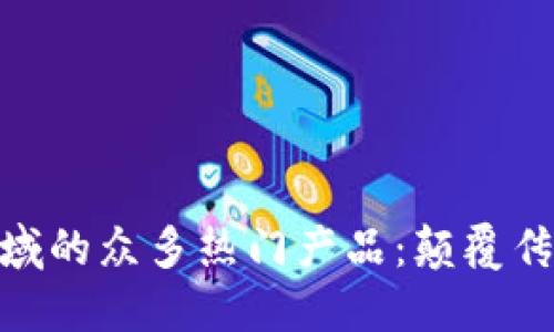 探索区块链领域的众多热门产品：颠覆传统的数字革命