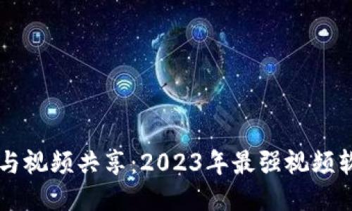 区块链与视频共享：2023年最强视频软件推荐