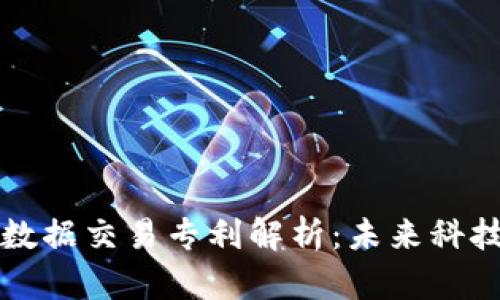 区块链数据交易专利解析：未来科技的秘诀