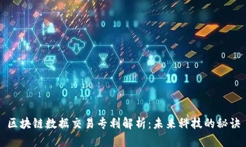 区块链数据交易专利解析：未来科技的秘诀