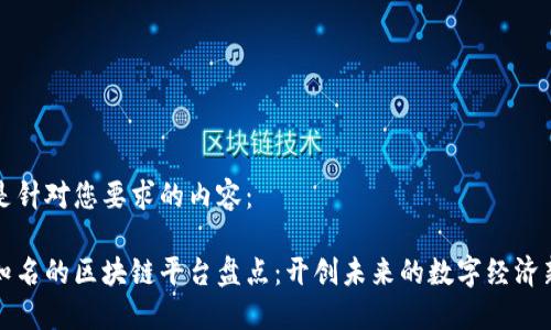 以下是针对您要求的内容：

全球知名的区块链平台盘点：开创未来的数字经济新纪元