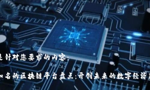以下是针对您要求的内容：

全球知名的区块链平台盘点：开创未来的数字经济新纪元