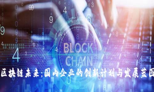 区块链未来：国内企业的创新计划与发展蓝图