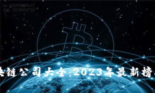 中国合法区块链公司大全：2023年最新榜单和行业解析