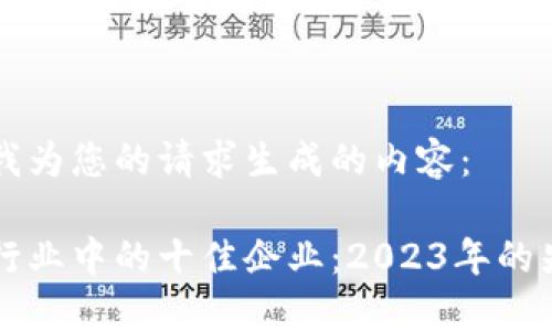以下是我为您的请求生成的内容：

区块链行业中的十佳企业：2023年的先锋领袖