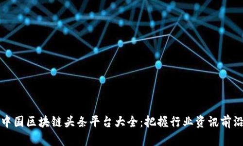 中国区块链头条平台大全：把握行业资讯前沿