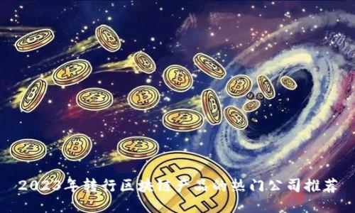 2023年转行区块链产品的热门公司推荐