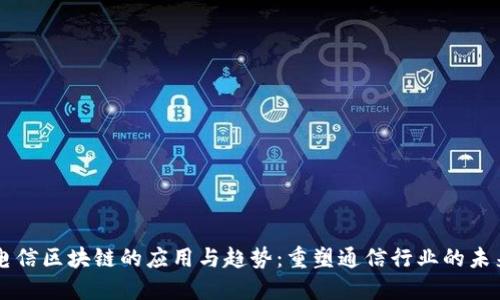 电信区块链的应用与趋势：重塑通信行业的未来