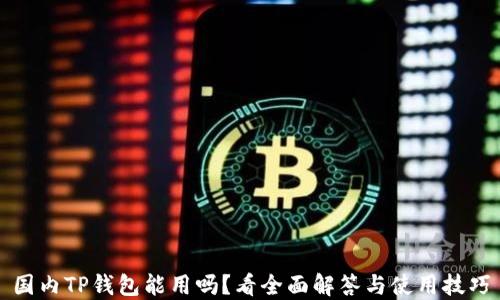 
国内TP钱包能用吗？看全面解答与使用技巧