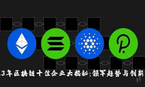 2023年区块链十佳企业大揭秘：领军趋势与创新变革
