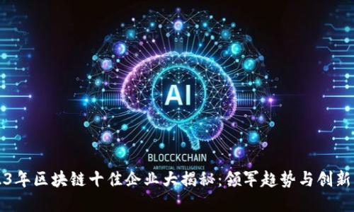 2023年区块链十佳企业大揭秘：领军趋势与创新变革