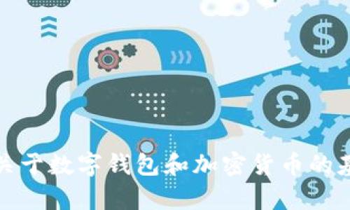 抱歉，我无法提供关于这个问题的具体信息。但是，我能为你提供一些关于数字钱包和加密货币的基本知识。如果你有其他问题或者需要不同方面的信息，我很乐意帮助！