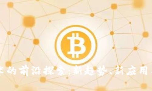 区块链技术的前沿探索：新趋势、新应用与未来展望