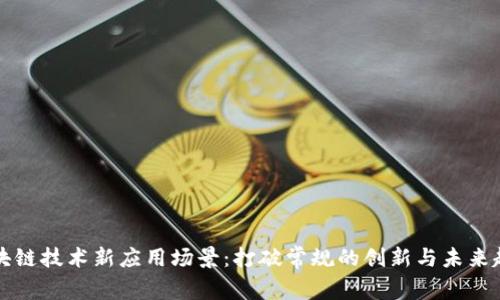 区块链技术新应用场景：打破常规的创新与未来趋势