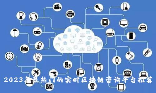 2023年最热门的实时区块链咨询平台推荐