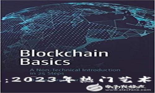 探索艺术与科技的交汇：2023年热门艺术类区块链项目深度解析