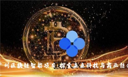 广州区块链智能项目：探索未来科技与商业结合