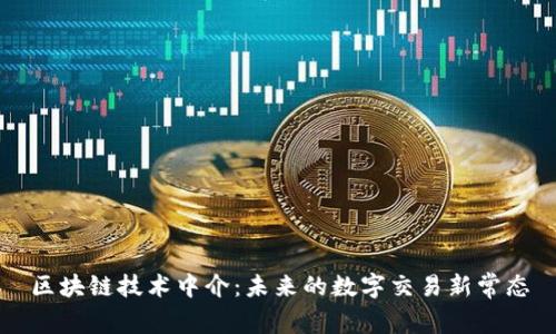 区块链技术中介：未来的数字交易新常态