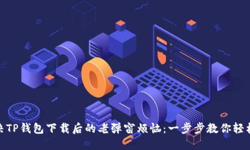 : 解决TP钱包下载后的老弹窗烦恼：一步步教你轻松应对