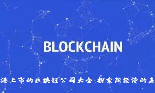 赴港上市的区块链公司大全：探索新经济的未来