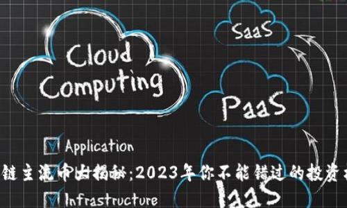 区块链主流币大揭秘：2023年你不能错过的投资机会！
