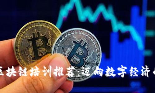 武汉区块链培训推荐：迈向数字经济的未来