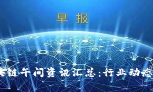 2023年区块链午间资讯汇总：行业动态与前沿趋势