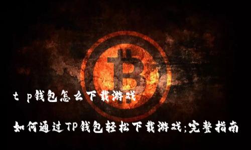 t p钱包怎么下载游戏

如何通过TP钱包轻松下载游戏：完整指南