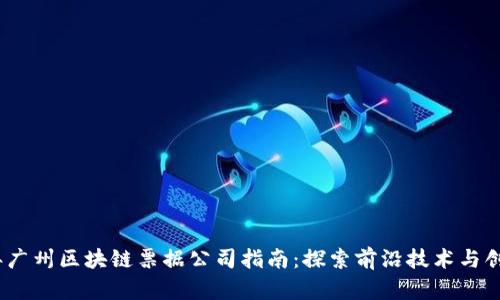 2023年广州区块链票据公司指南：探索前沿技术与创新机遇