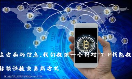 生成内容前，请您确认一下是否需要这方面的信息。我们提供一个针对“T P钱包提现出现二维码”这个主题的详细介绍。

轻松提现：T P钱包二维码操作详解，解锁快捷交易新方式