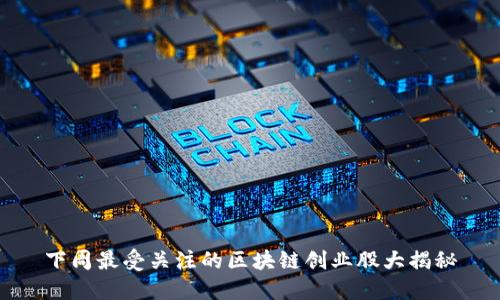下周最受关注的区块链创业股大揭秘