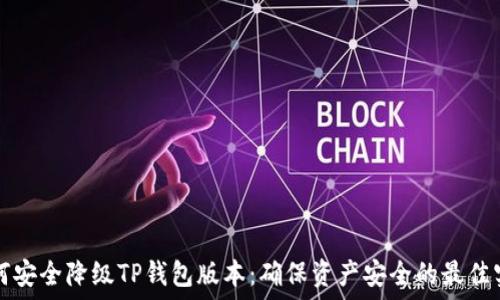   
如何安全降级TP钱包版本：确保资产安全的最佳实践