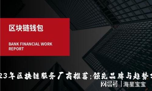 2023年区块链服务厂商推荐：领先品牌与趋势分析